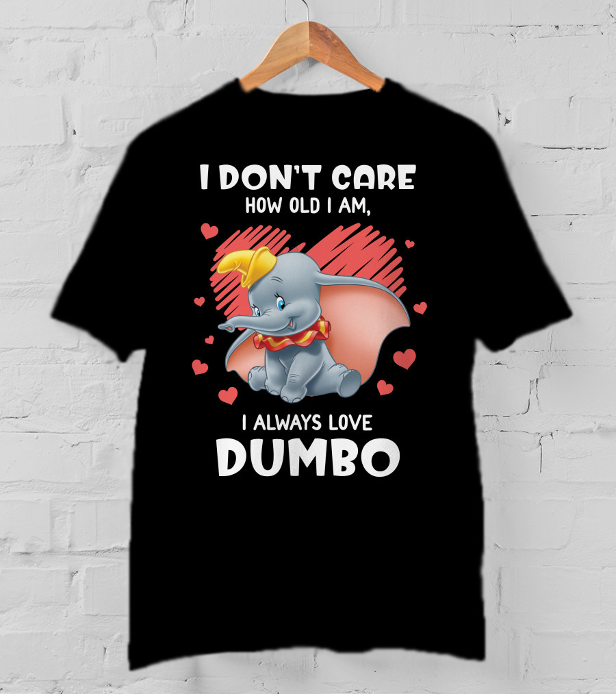 I Don't Care How Old I Am I Always Love Dumbo T-Shirt