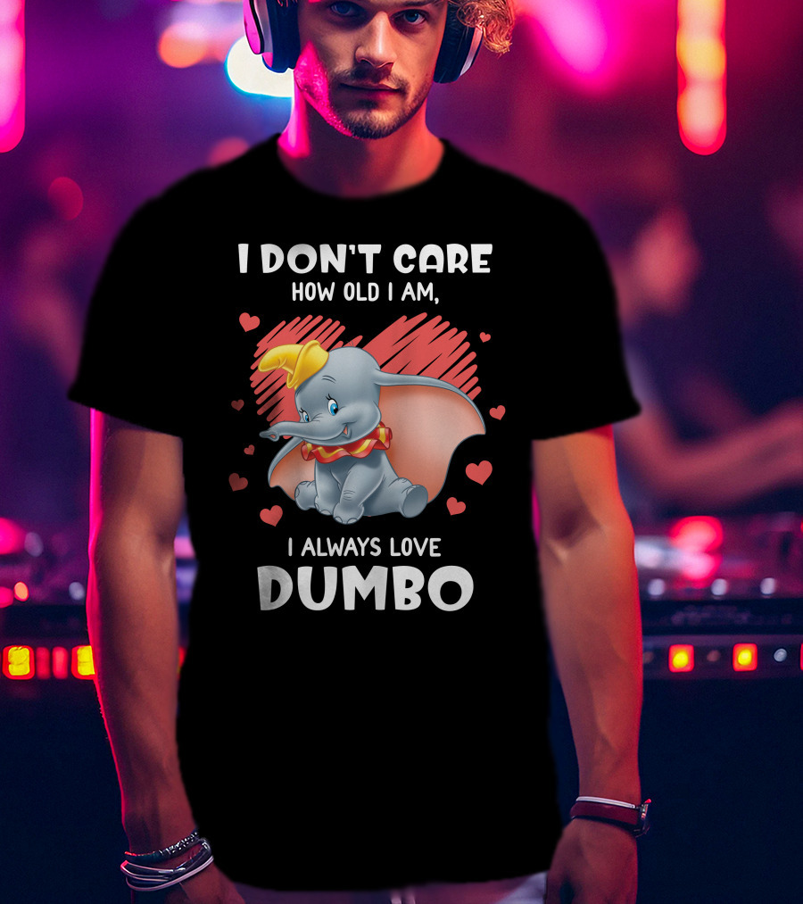 I Don't Care How Old I Am I Always Love Dumbo T-Shirt