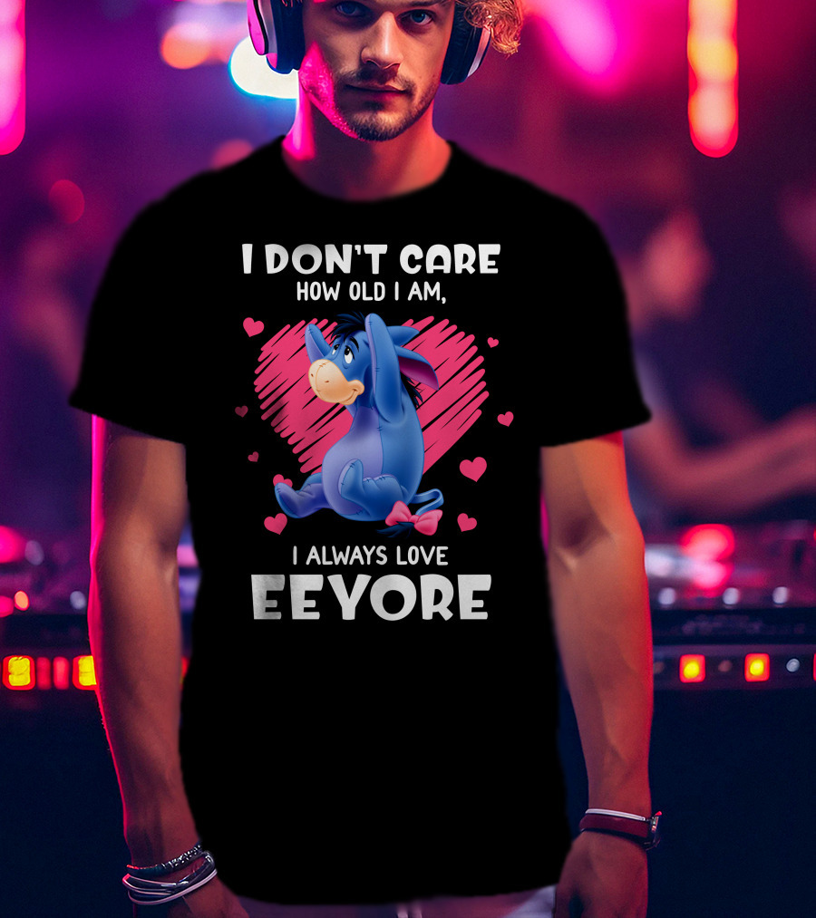 I Don't Care How Old I Am I Always Love Eeyore T-Shirt