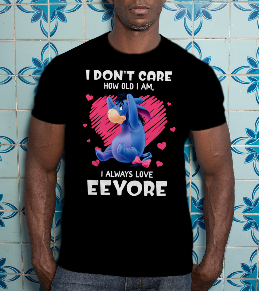 I Don't Care How Old I Am I Always Love Eeyore T-Shirt