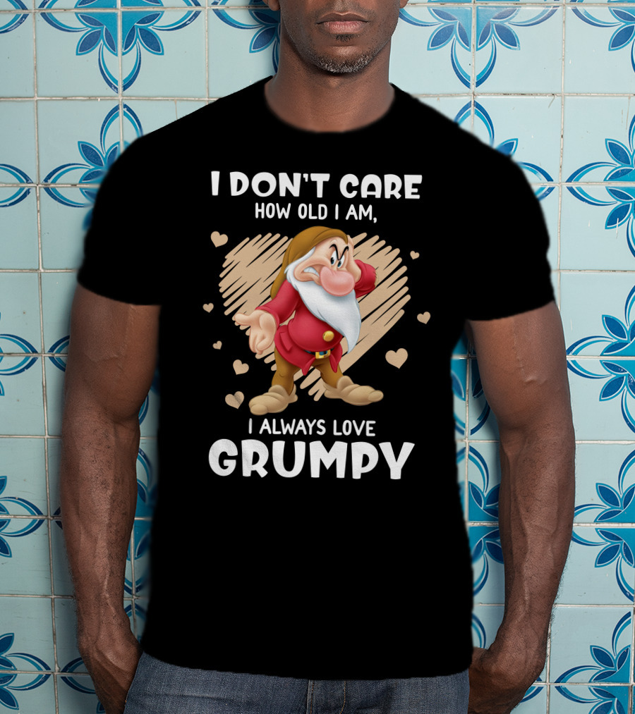 I Don't Care How Old I Am I Always Love Grumpy T-Shirt