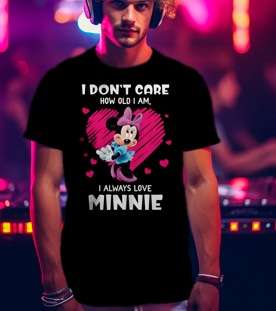 I Don't Care How Old I Am I Always Love Minnie T-Shirt