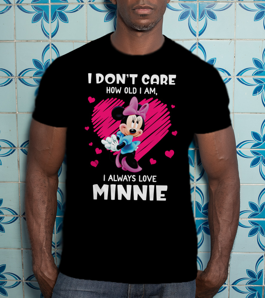I Don't Care How Old I Am I Always Love Minnie T-Shirt