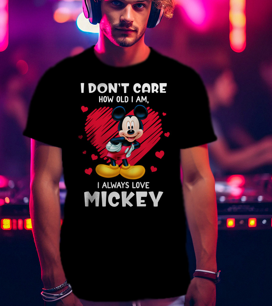 I Don't Care How Old I Am I Always Love Mickey T-Shirt