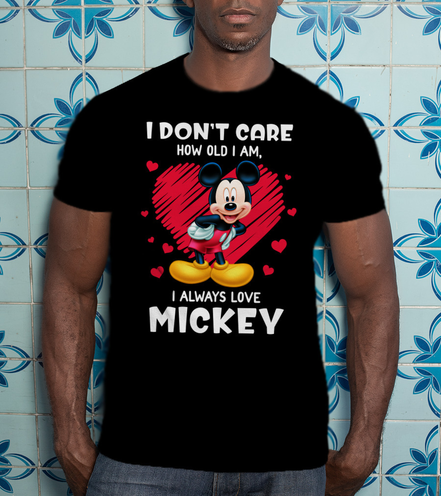 I Don't Care How Old I Am I Always Love Mickey T-Shirt