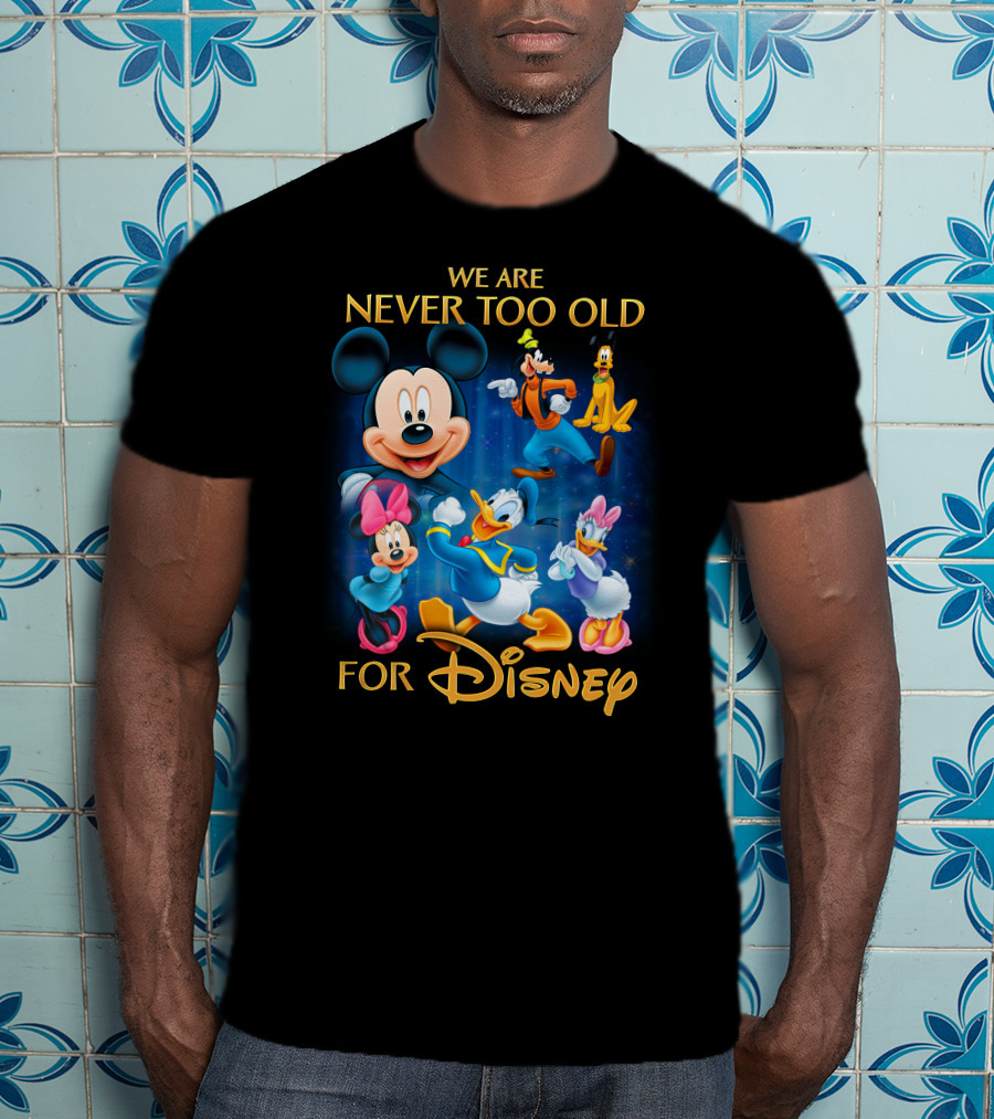 We Are Never Too Old For Disney T-Shirt