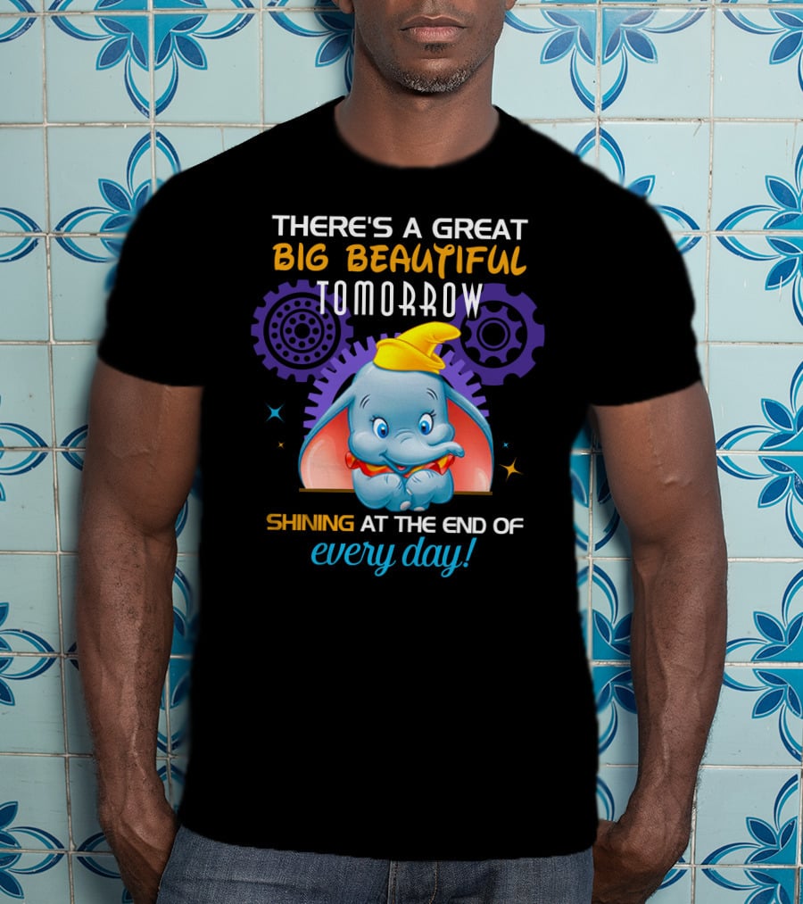 There's A Great Big Beautiful Tomorrow Shining At The End Of Every Day Dumbo T-Shirt