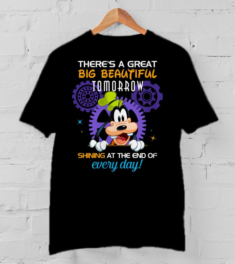 There's A Great Big Beautiful Tomorrow Shining At The End Of Every Day Goofy T-Shirt