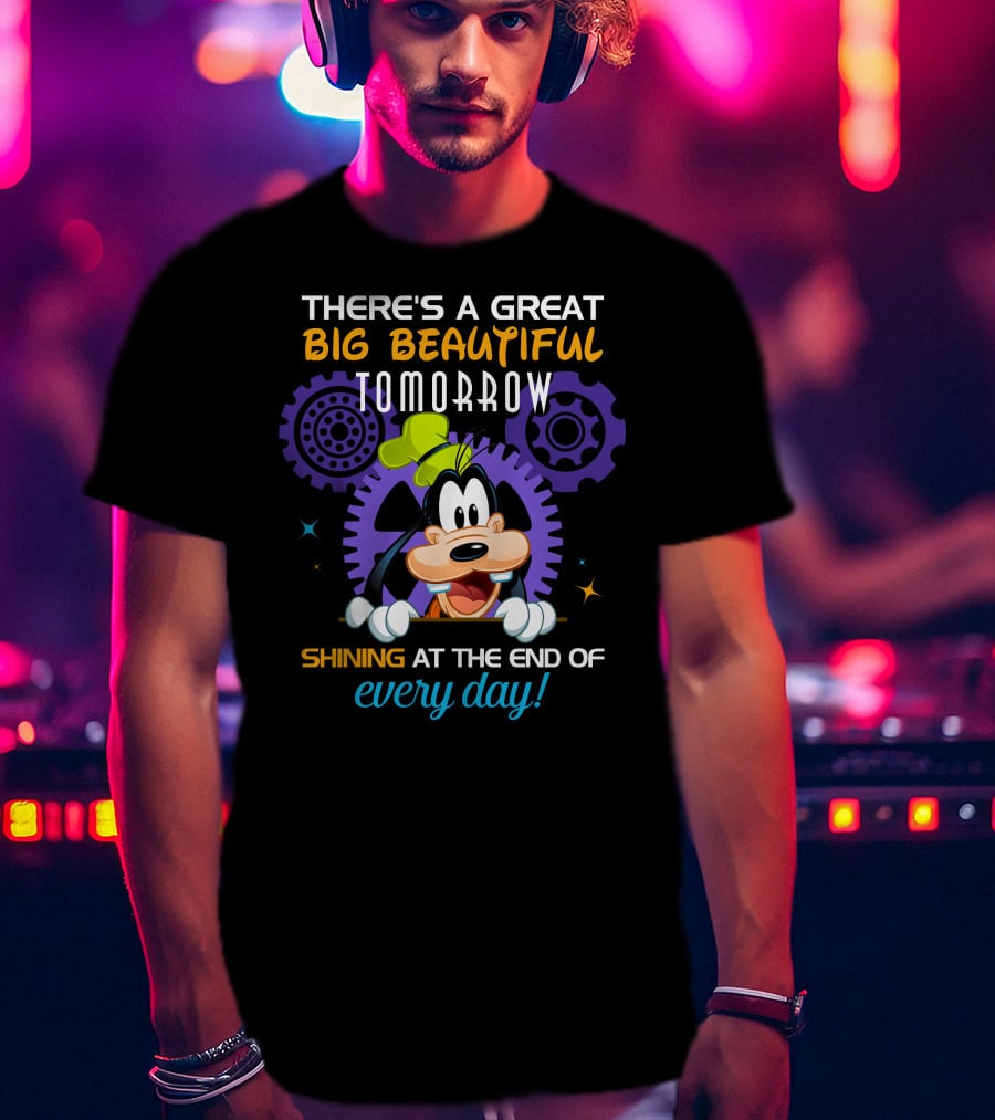 There's A Great Big Beautiful Tomorrow Shining At The End Of Every Day Goofy T-Shirt