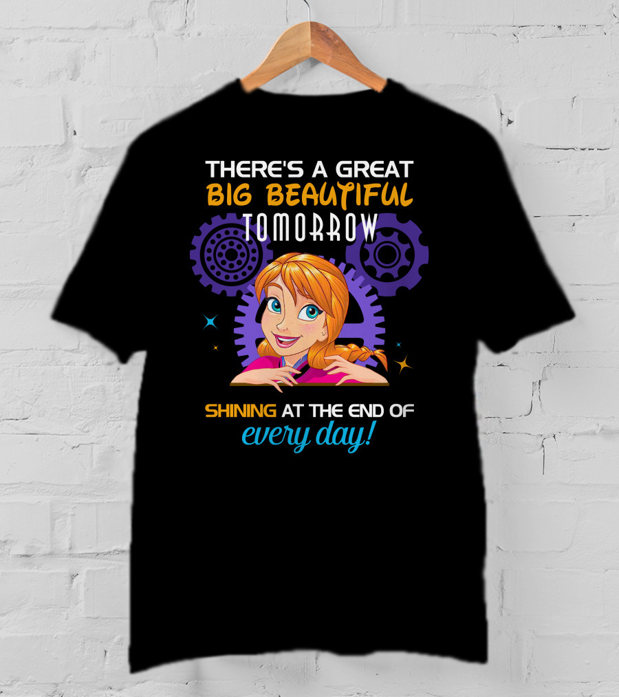 There's A Great Big Beautiful Tomorrow Shining At The End Of Every Day Anna T-Shirt