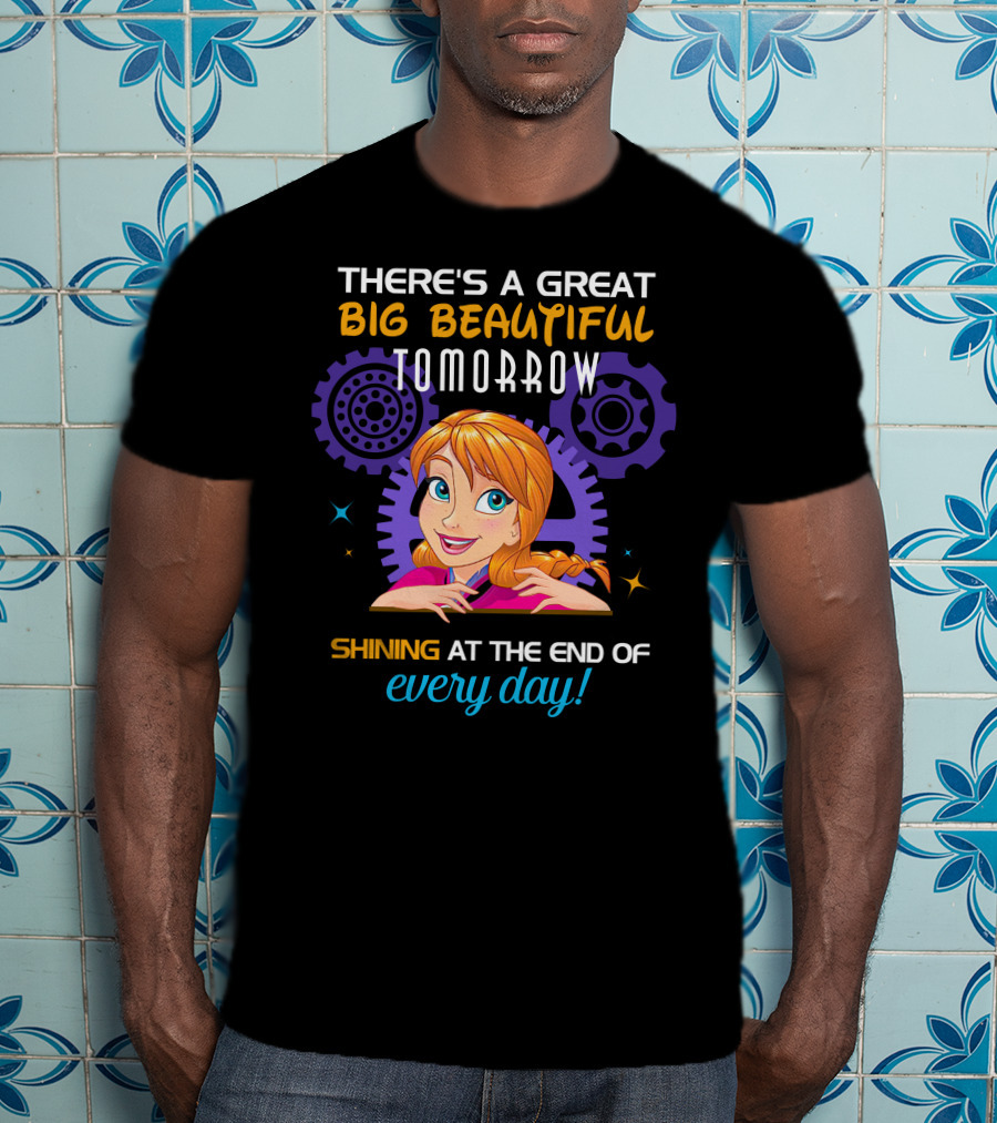 There's A Great Big Beautiful Tomorrow Shining At The End Of Every Day Anna T-Shirt