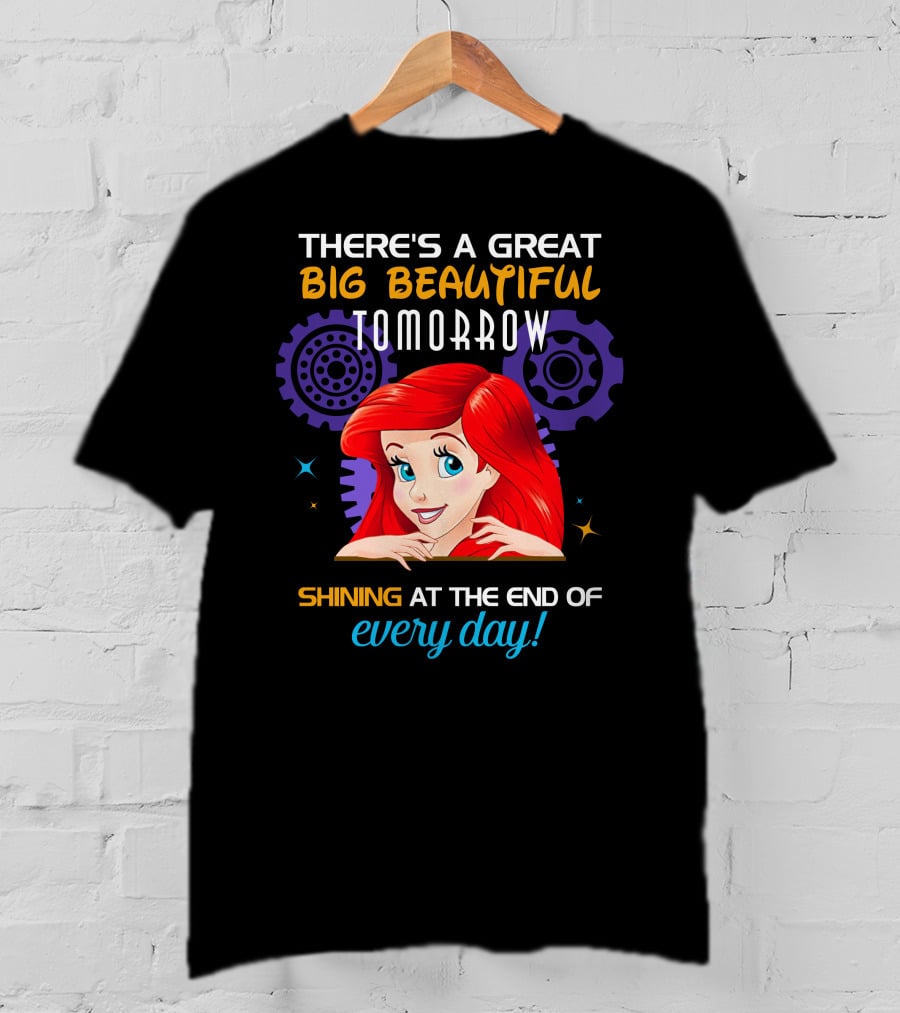 There's A Great Big Beautiful Tomorrow Shining At The End Of Every Day Ariel T-Shirt