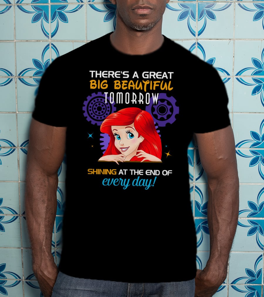 There's A Great Big Beautiful Tomorrow Shining At The End Of Every Day Ariel T-Shirt