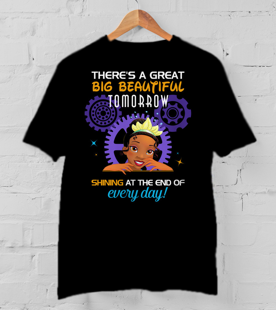 There's A Great Big Beautiful Tomorrow Shining At The End Of Every Day Tiana T-Shirt