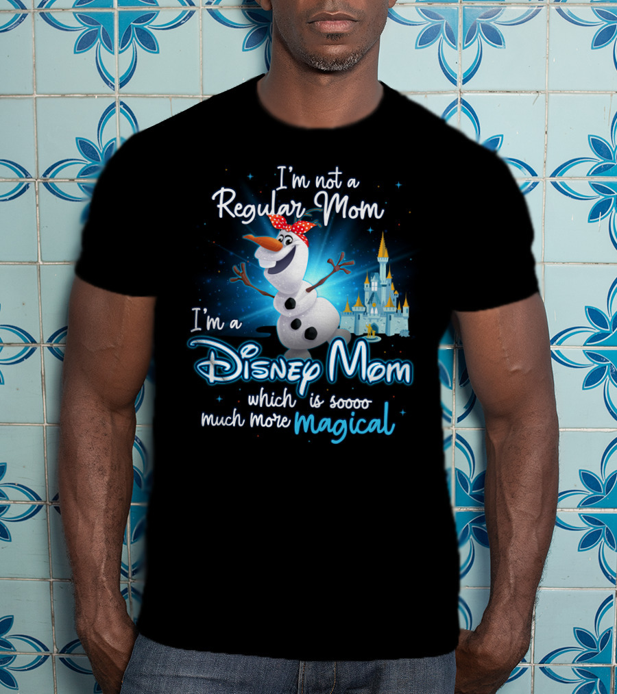 I'm Not A Regular Mom I'm A Disney Mom Which Is Soooo Much More Magical Olaf T-Shirt