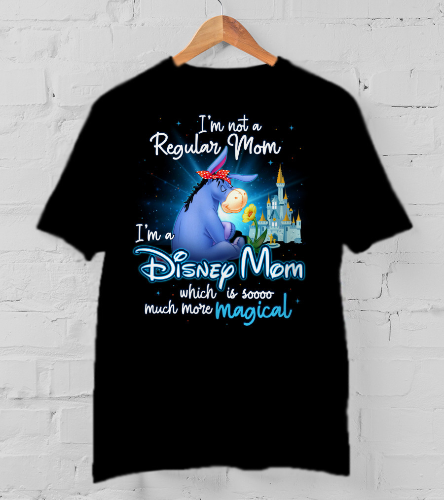 I'm Not A Regular Mom I'm A Disney Mom Which Is Soooo Much More Magical Eeyore T-Shirt
