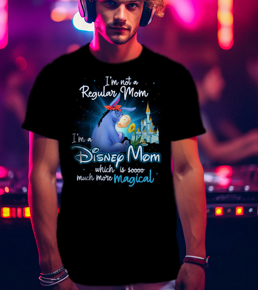 I'm Not A Regular Mom I'm A Disney Mom Which Is Soooo Much More Magical Eeyore T-Shirt