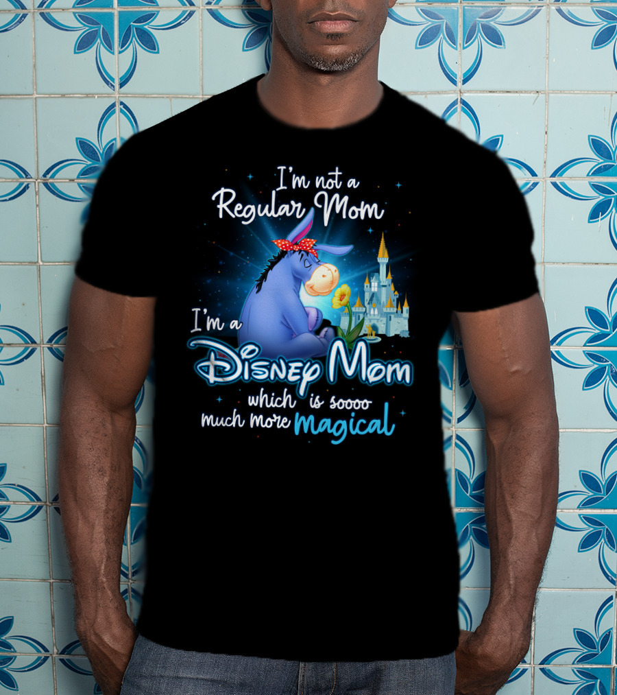 I'm Not A Regular Mom I'm A Disney Mom Which Is Soooo Much More Magical Eeyore T-Shirt