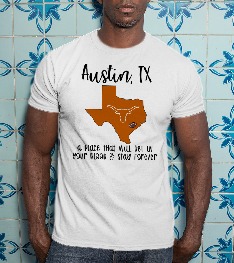 Austin TX Texas Longhorns A Place That Will Get In Your Blood And Stay Forever T-Shirt