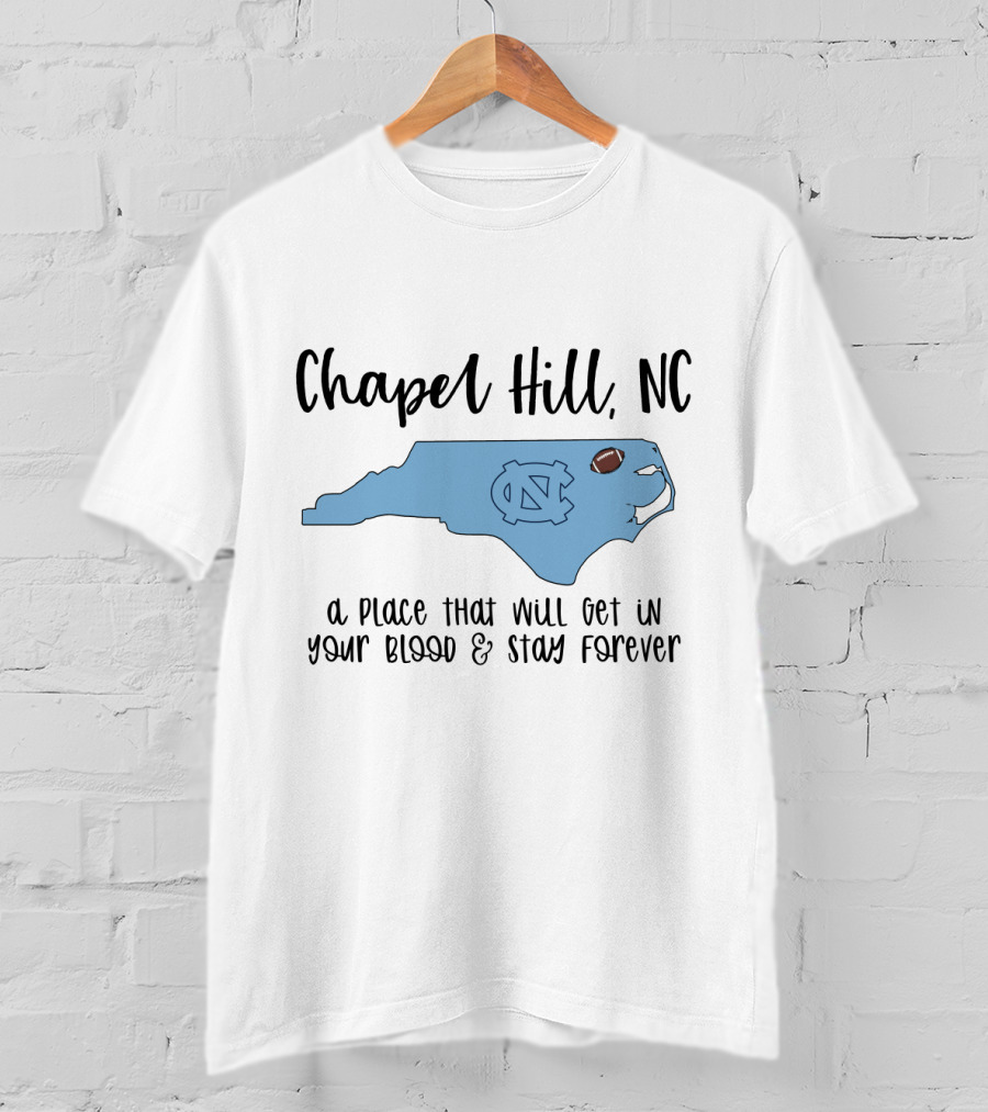 Chapel Hill NC North Carolina Tar Heels A Place That Will Get In Your Blood And Stay Forever T-Shirt