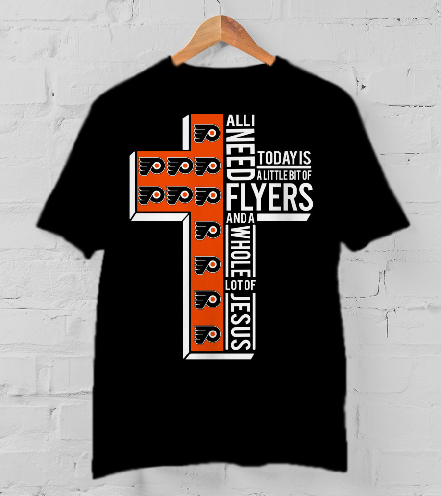 All I Need Today Is A Little Bit Of Flyers And A Whole Lot Of Jesus T-Shirt