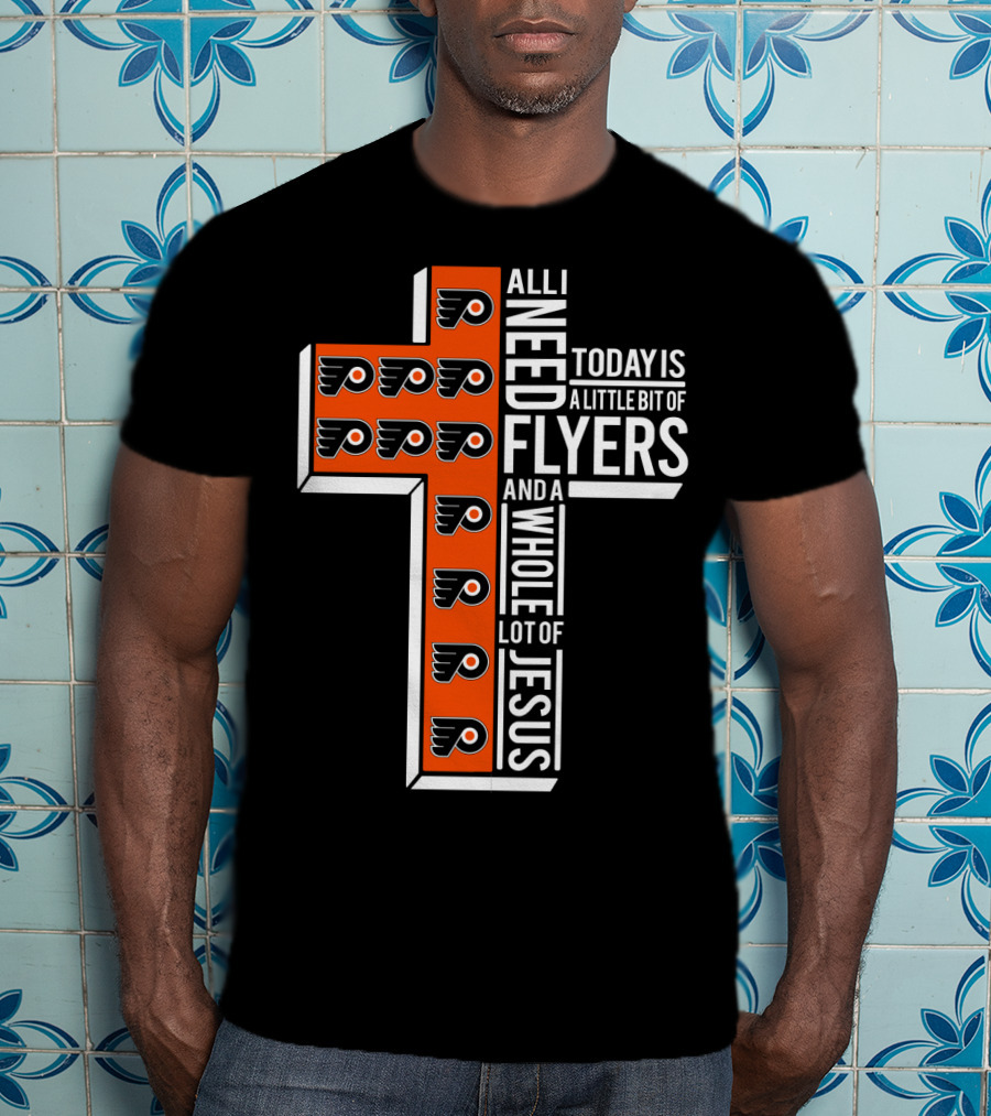 All I Need Today Is A Little Bit Of Flyers And A Whole Lot Of Jesus T-Shirt
