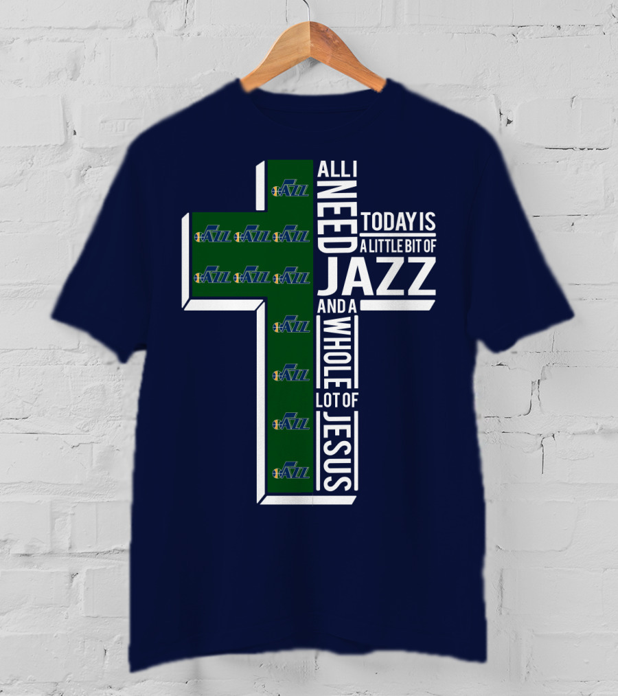 All I Need Today Is A Little Bit Of Jazz And A Whole Lot Of Jesus Utah Jazz T-Shirt