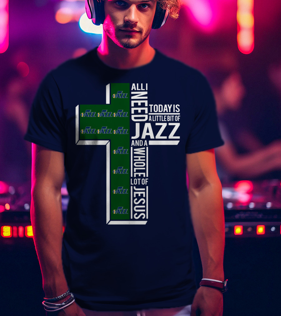 All I Need Today Is A Little Bit Of Jazz And A Whole Lot Of Jesus Utah Jazz T-Shirt