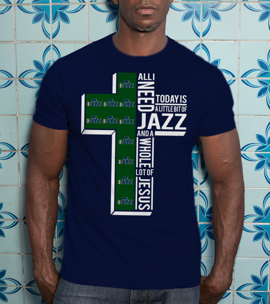 All I Need Today Is A Little Bit Of Jazz And A Whole Lot Of Jesus Utah Jazz T-Shirt