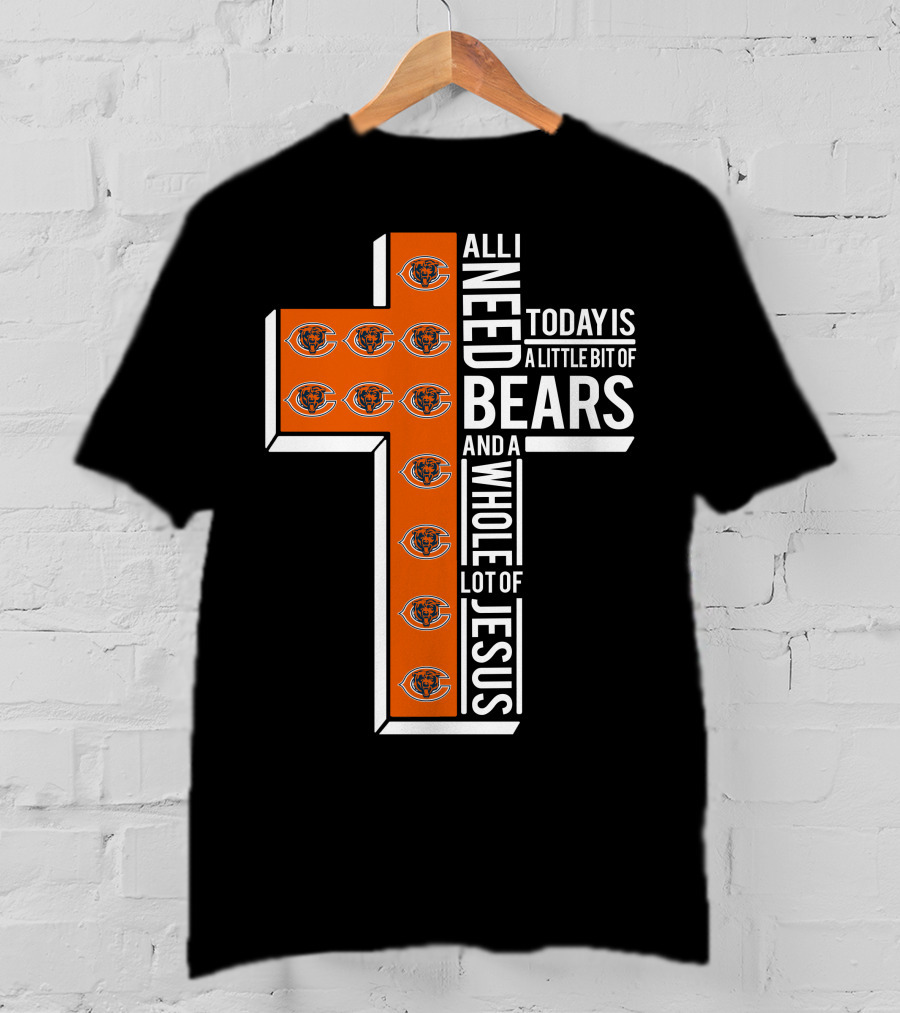 All I Need Today Is A Little Bit Of Bears And A Whole Lot Of Jesus Chicago Bears T-Shirt