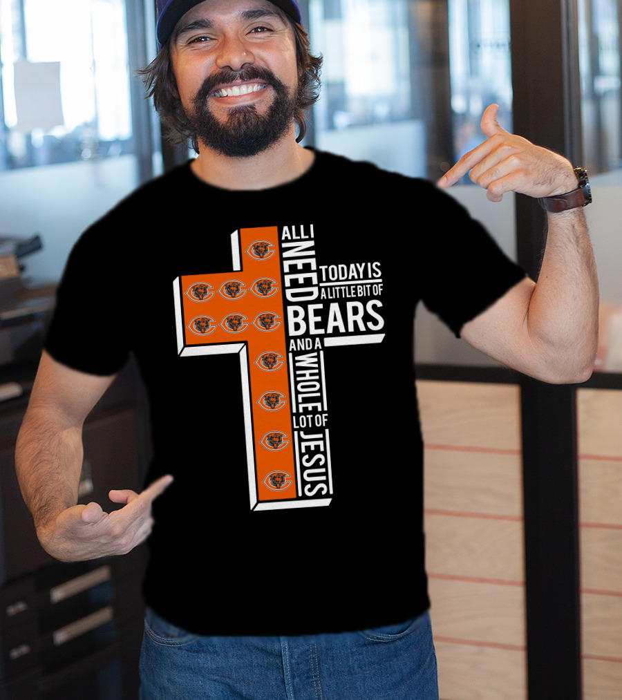 All I Need Today Is A Little Bit Of Bears And A Whole Lot Of Jesus Chicago Bears T-Shirt