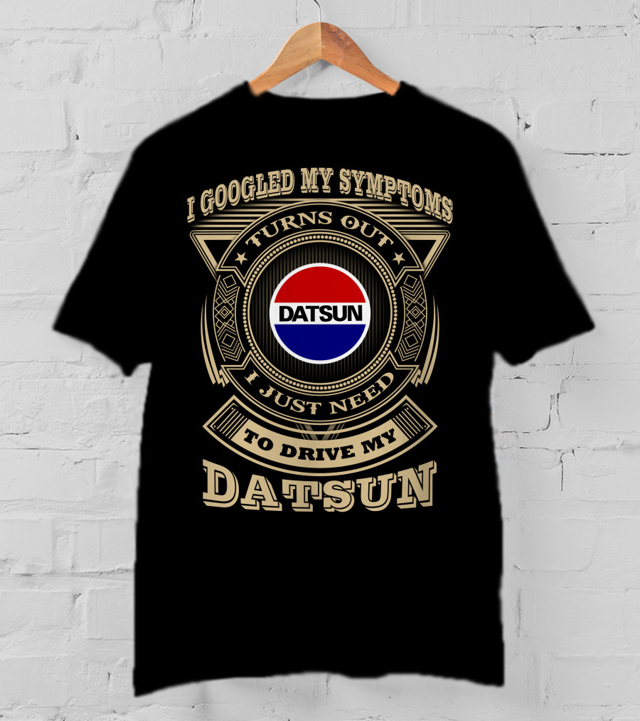 I Googled My Symptoms Turns Out I Just Need To Drive My Datsun T-Shirt