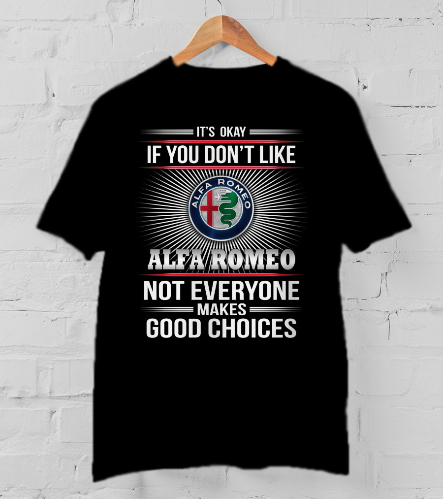 It's Okay If You Don't Like Alfa Romeo Not Everyone Makes Good Choices T-Shirt