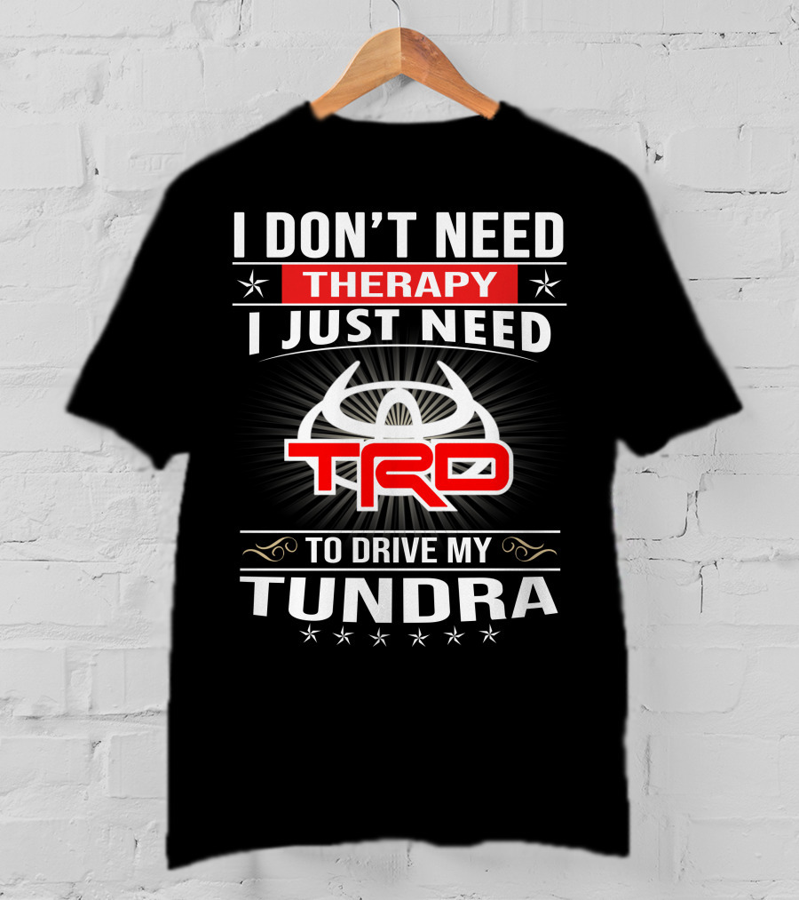 I Don't Need Therapy I Just Need TRD To Drive My Tundra T-Shirt