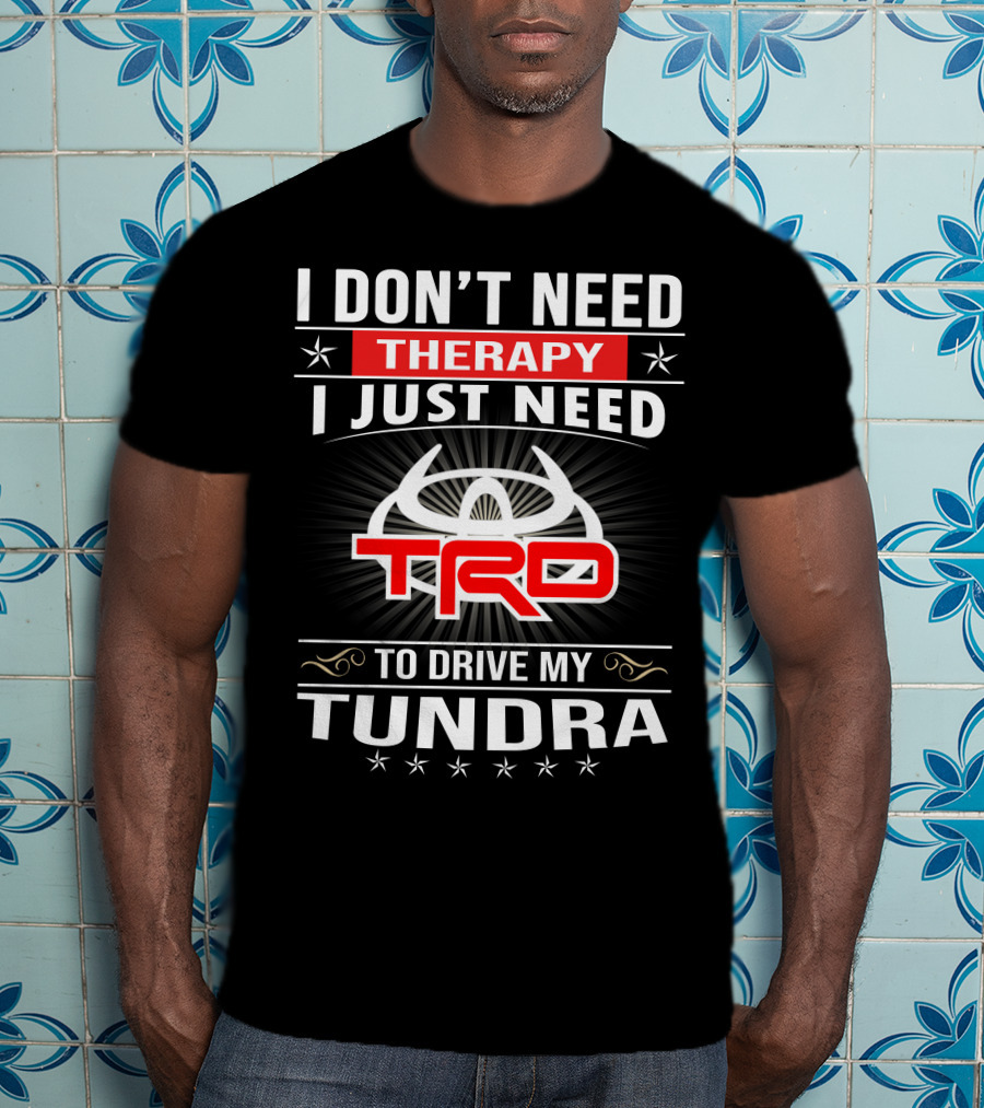 I Don't Need Therapy I Just Need TRD To Drive My Tundra T-Shirt