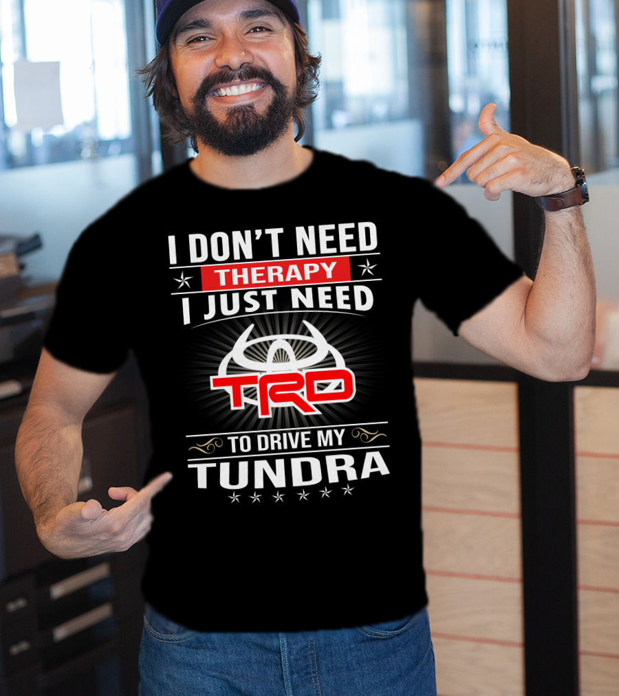 I Don't Need Therapy I Just Need TRD To Drive My Tundra T-Shirt