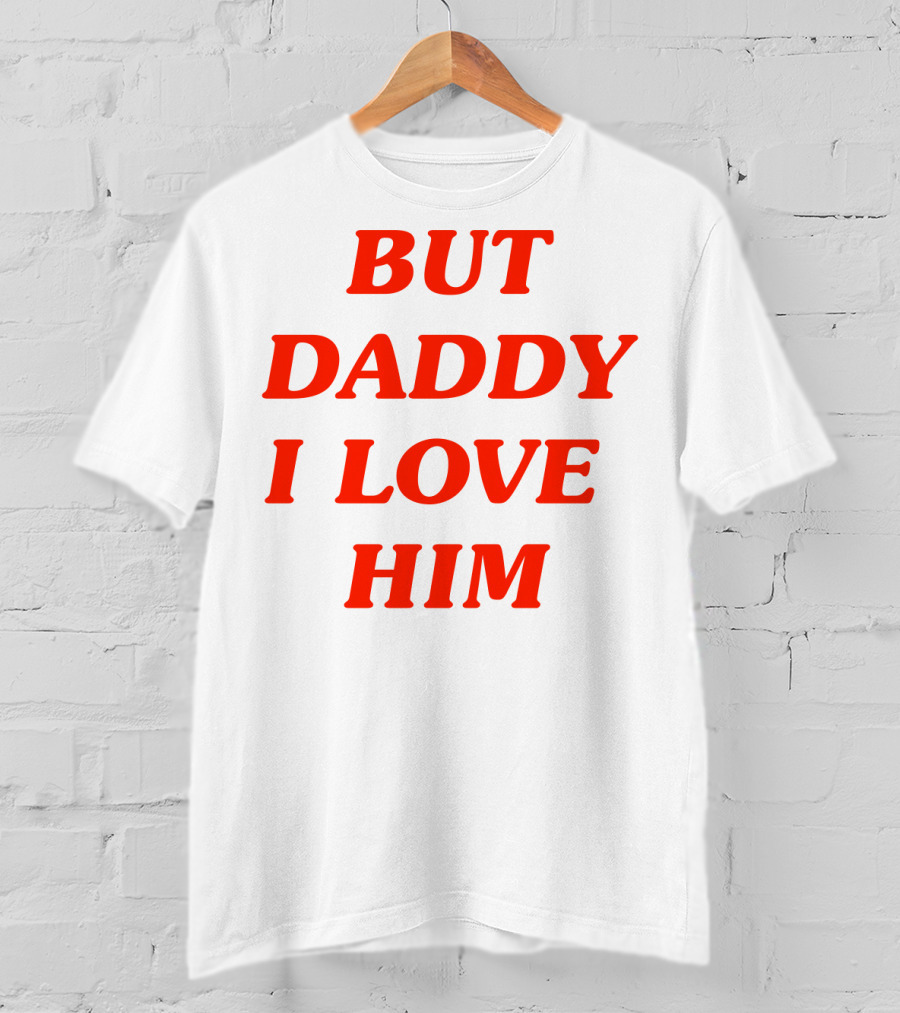 But Daddy I Love Him T-Shirt