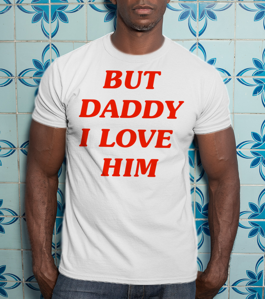 But Daddy I Love Him T-Shirt