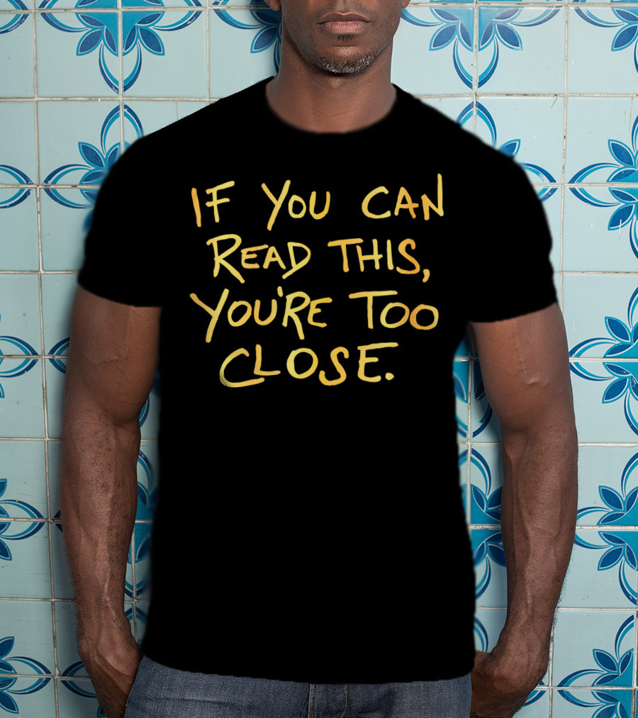 If You Can Read This You're Too Close T-Shirt