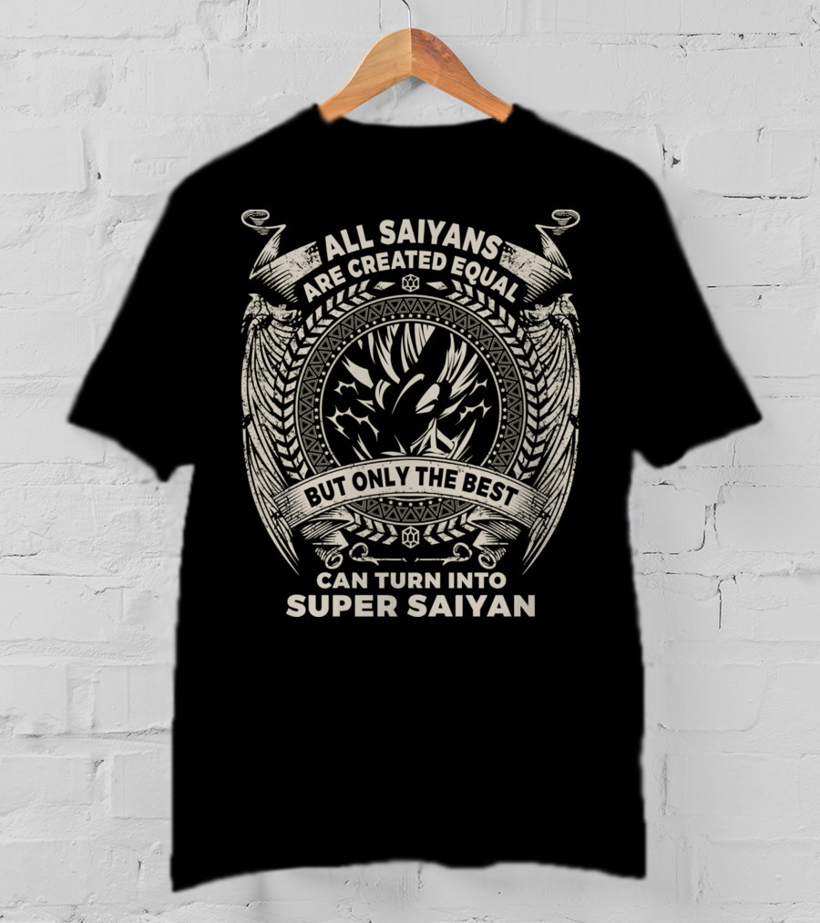 All Saiyans Are Created Equal But Only The Best Can Turn Into Super Saiyan T-Shirt