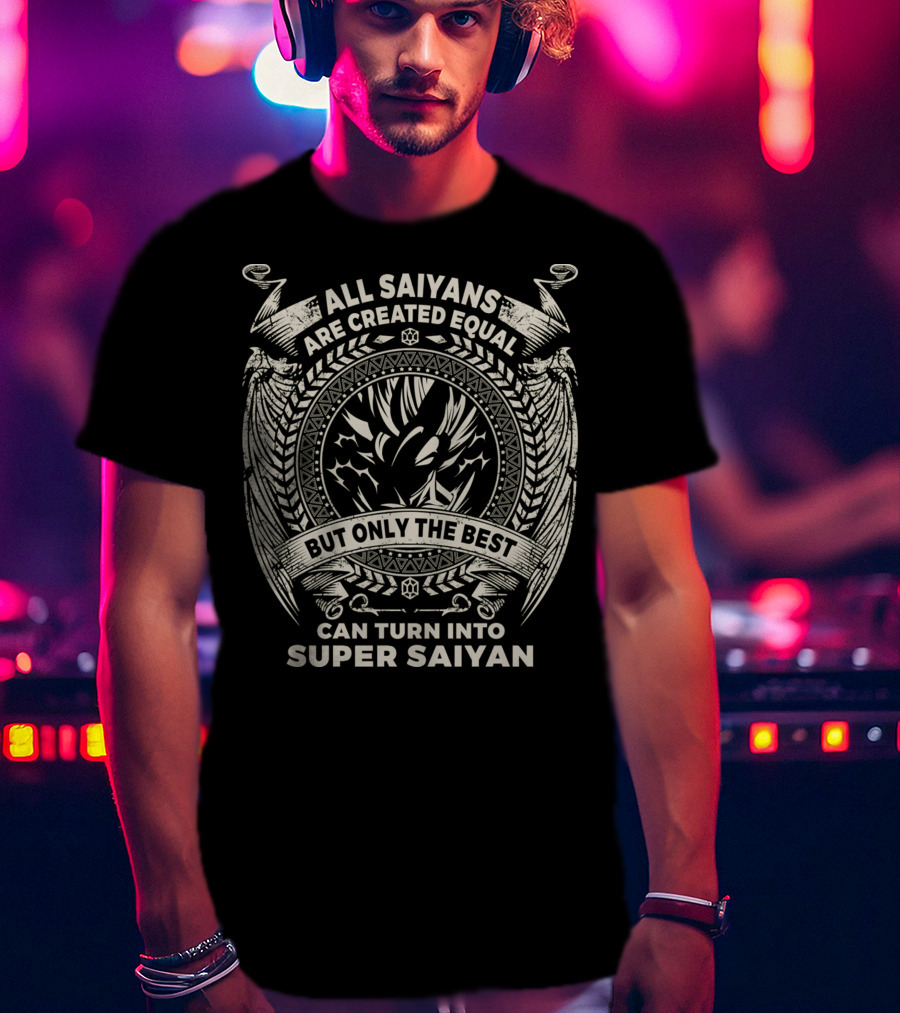 All Saiyans Are Created Equal But Only The Best Can Turn Into Super Saiyan T-Shirt