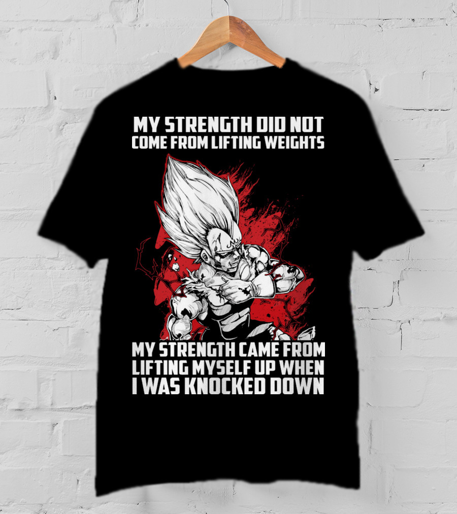 Super Saiyan Majin Vegeta My Strength Did Not Come From Lifting Weights Came From Lifting Myself Up When I Was Knocked Down T-Shirt