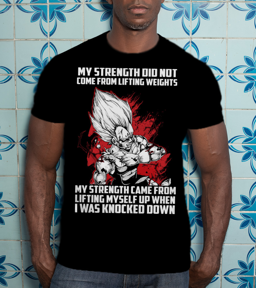 Super Saiyan Majin Vegeta My Strength Did Not Come From Lifting Weights Came From Lifting Myself Up When I Was Knocked Down T-Shirt