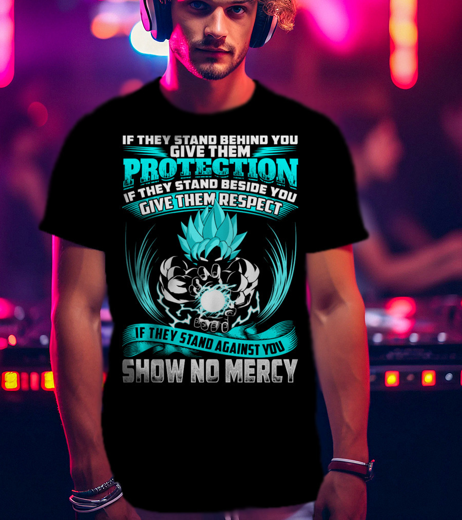 If They Stand Behind You Give Them Protection If They Stand Beside You Give Them Respect If They Stand Against You Show No Mercy Super Saiyant Blue T-Shirt