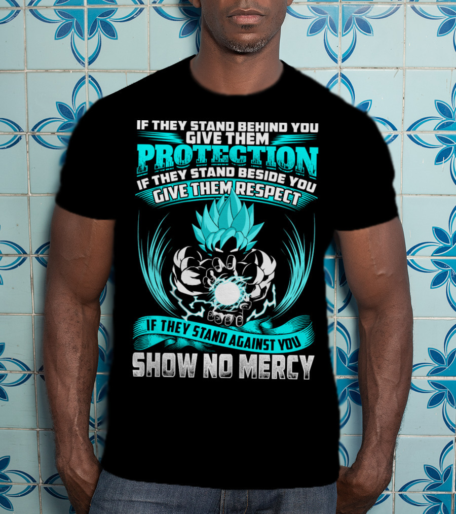 If They Stand Behind You Give Them Protection If They Stand Beside You Give Them Respect If They Stand Against You Show No Mercy Super Saiyant Blue T-Shirt