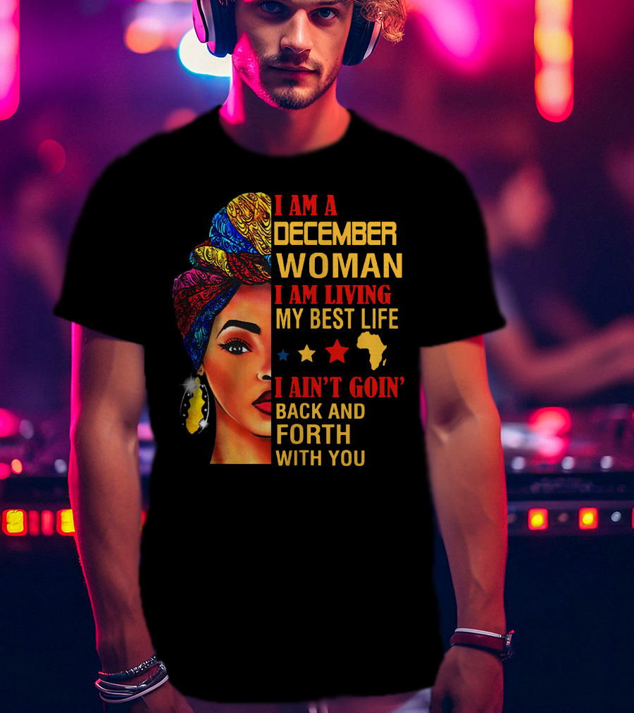 I Am A December Woman I Am Living My Best Life I Ain’t Goin’ Back And Forth With You T-Shirt