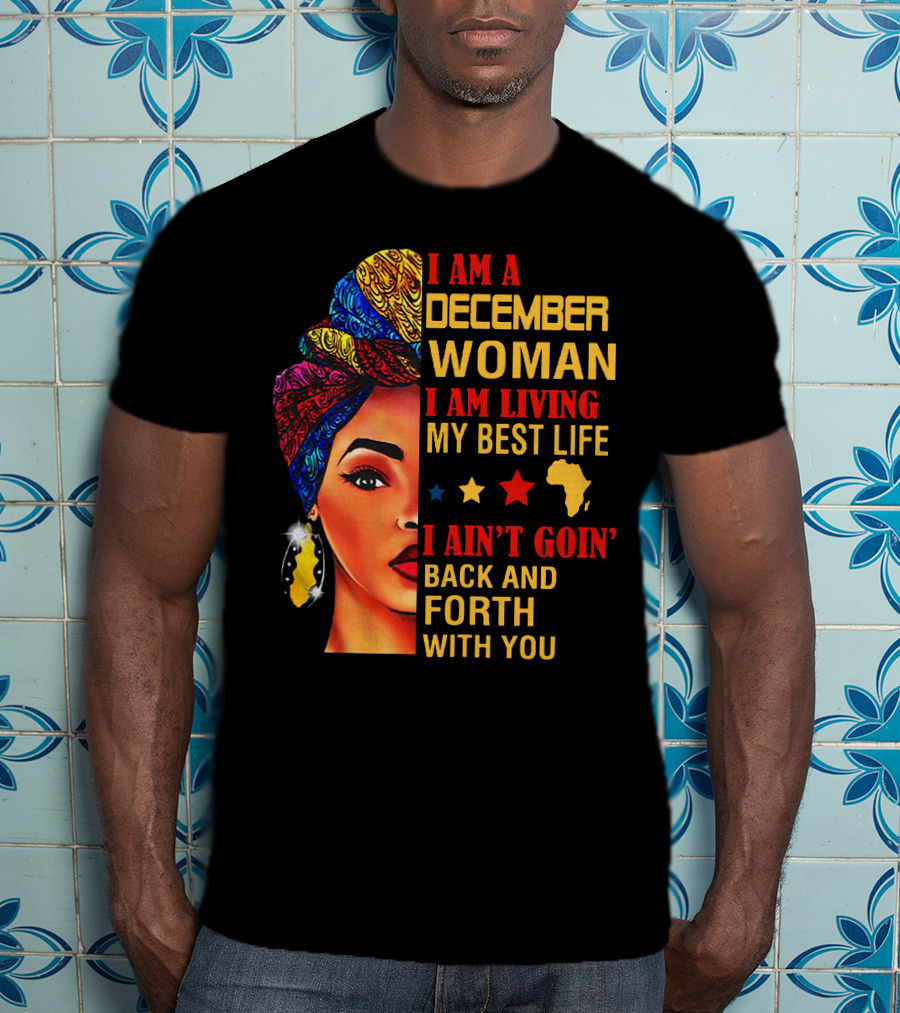 I Am A December Woman I Am Living My Best Life I Ain’t Goin’ Back And Forth With You T-Shirt