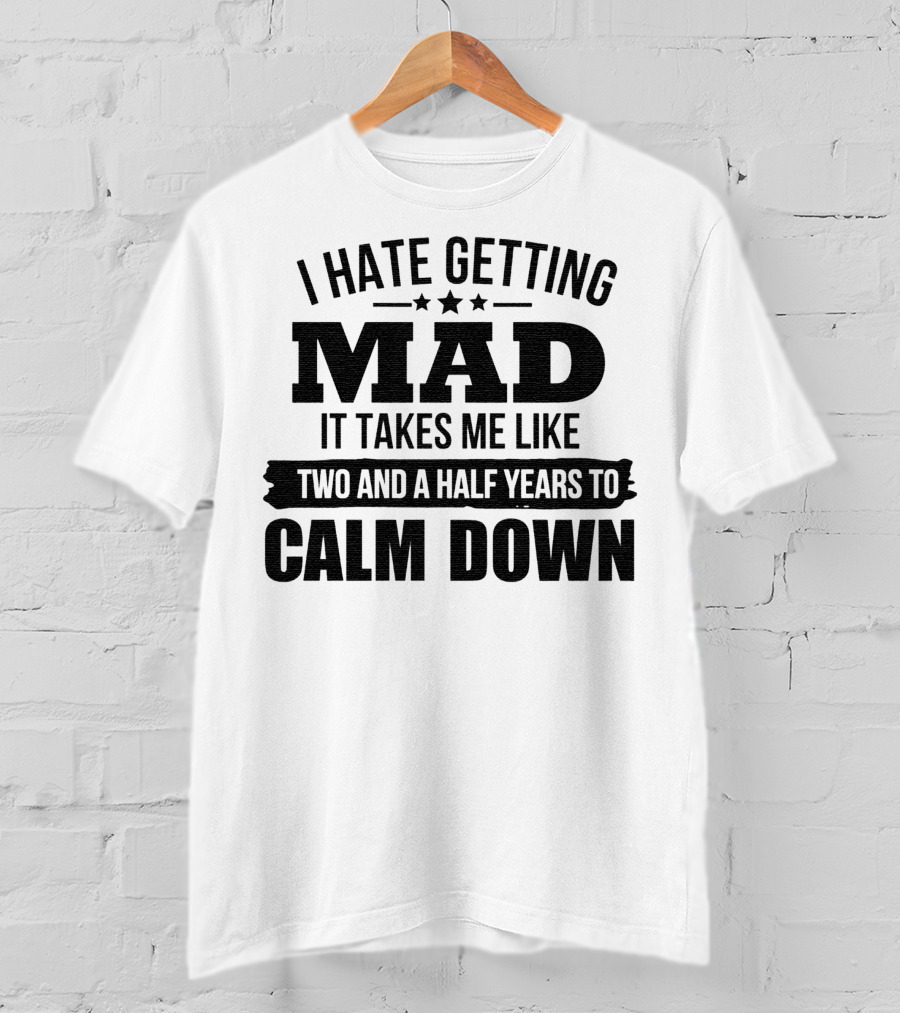 I Hate Getting Mad It Takes Me Like Two And A Half Years To Calm Down T-Shirt