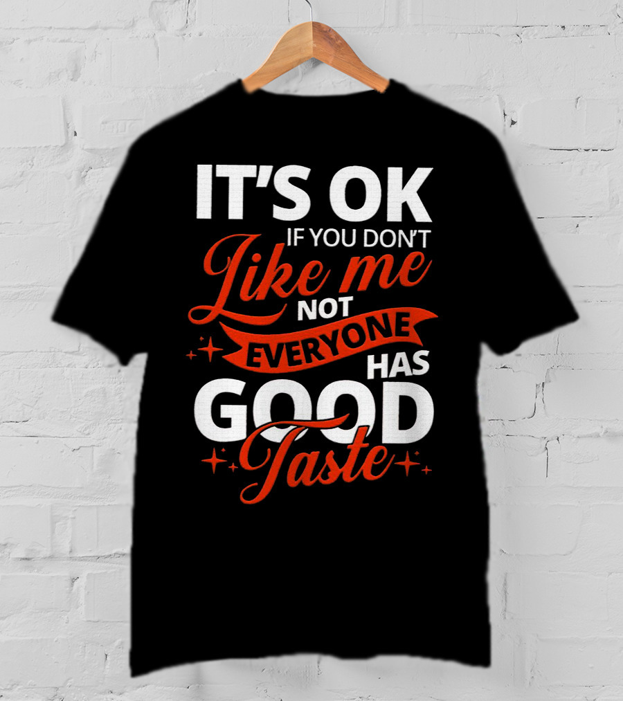 IT'S OK If You Don't Like Me Not Everyone Has Good Taste T-Shirt
