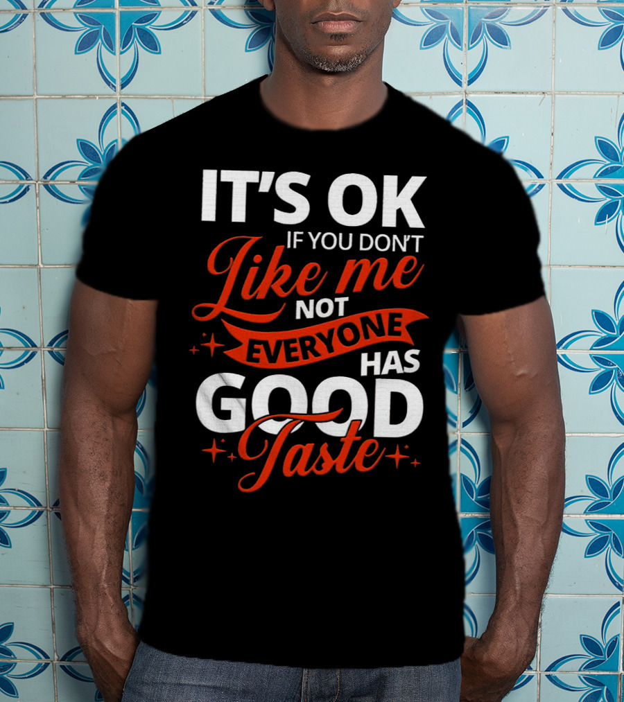 IT'S OK If You Don't Like Me Not Everyone Has Good Taste T-Shirt
